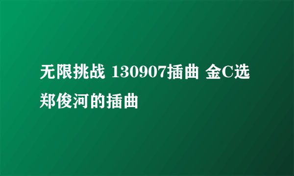 无限挑战 130907插曲 金C选郑俊河的插曲