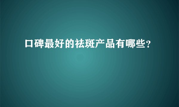 口碑最好的祛斑产品有哪些？
