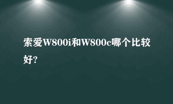 索爱W800i和W800c哪个比较好?