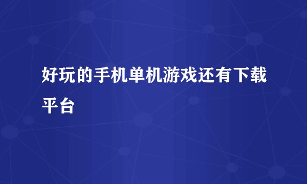 好玩的手机单机游戏还有下载平台