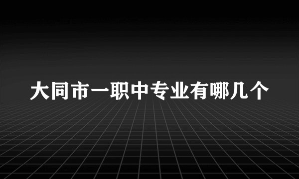 大同市一职中专业有哪几个