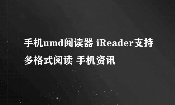 手机umd阅读器 iReader支持多格式阅读 手机资讯