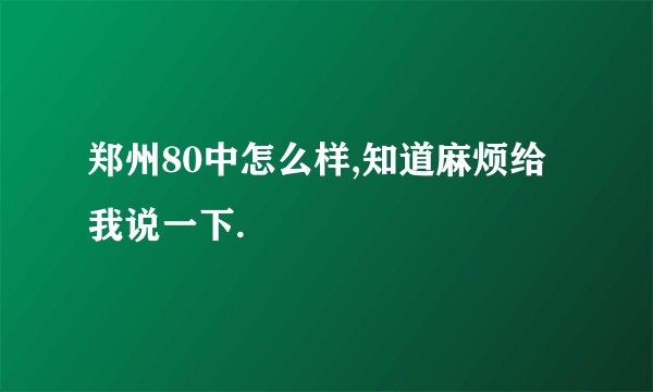 郑州80中怎么样,知道麻烦给我说一下.