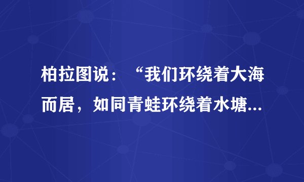 柏拉图说：“我们环绕着大海而居，如同青蛙环绕着水塘。”多山、多岛、环海的地理环境孕育了（　　）A.古埃及文明B.古巴比伦文明C.古印度文明D.古希腊文明