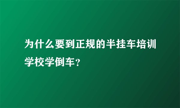 为什么要到正规的半挂车培训学校学倒车？