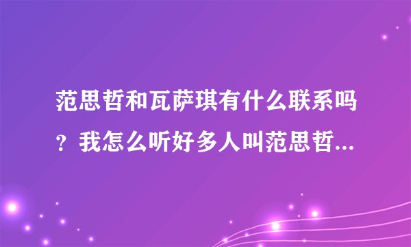 范思哲和瓦萨琪有什么联系吗？我怎么听好多人叫范思哲为“瓦萨琪”呢？