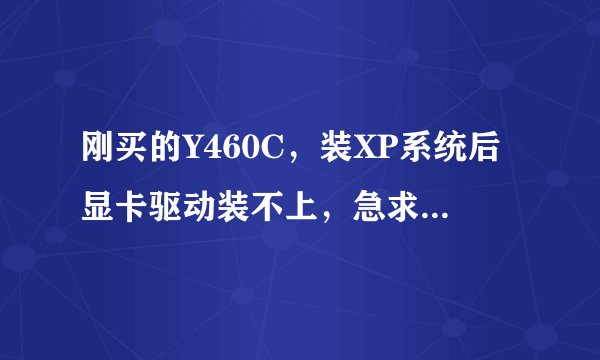 刚买的Y460C，装XP系统后显卡驱动装不上，急求解决！！！