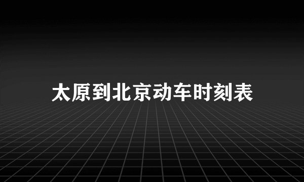 太原到北京动车时刻表