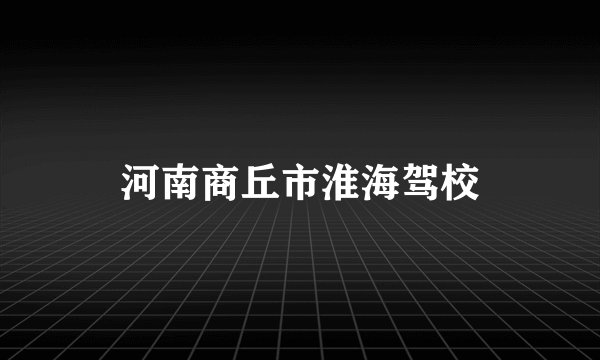 河南商丘市淮海驾校