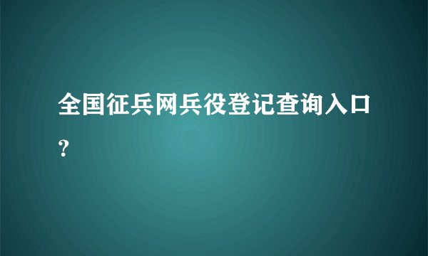 全国征兵网兵役登记查询入口？
