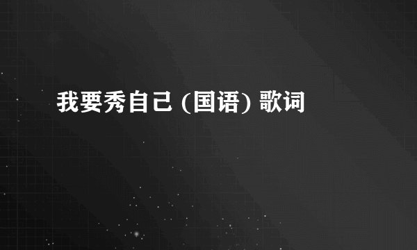 我要秀自己 (国语) 歌词