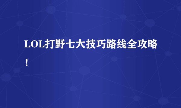 LOL打野七大技巧路线全攻略！