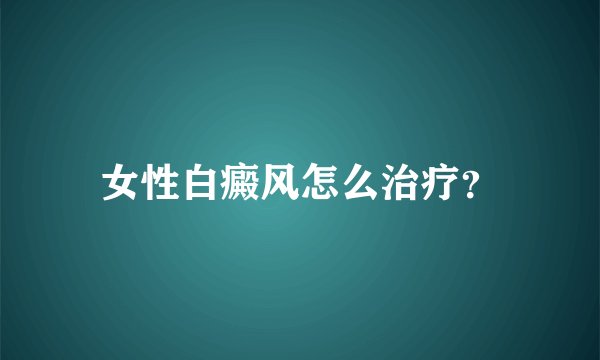 女性白癜风怎么治疗？
