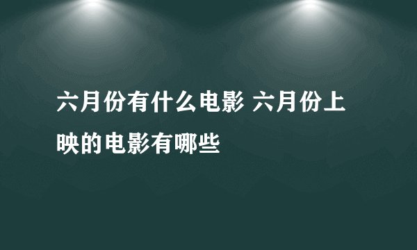 六月份有什么电影 六月份上映的电影有哪些