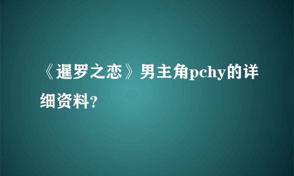 《暹罗之恋》男主角pchy的详细资料？