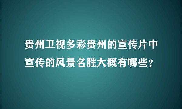 贵州卫视多彩贵州的宣传片中宣传的风景名胜大概有哪些？