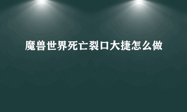 魔兽世界死亡裂口大捷怎么做