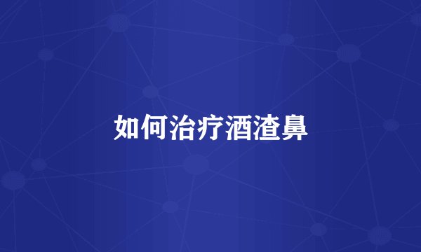 如何治疗酒渣鼻