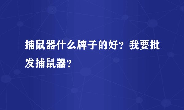 捕鼠器什么牌子的好？我要批发捕鼠器？