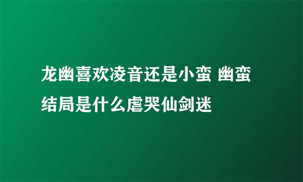 龙幽喜欢凌音还是小蛮 幽蛮结局是什么虐哭仙剑迷