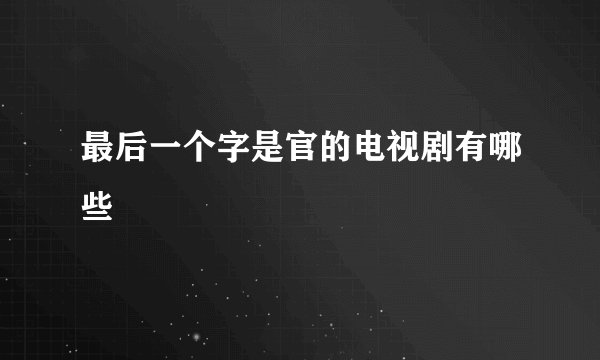 最后一个字是官的电视剧有哪些
