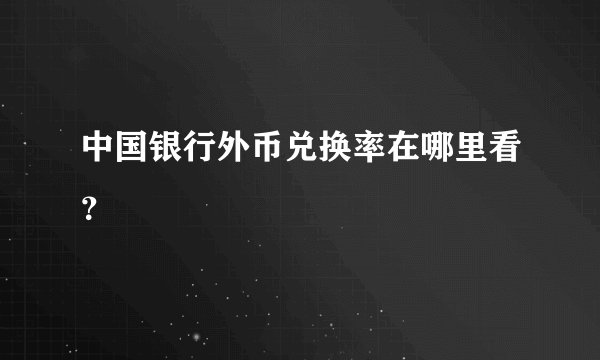 中国银行外币兑换率在哪里看？