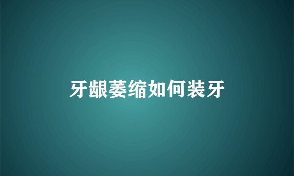 牙龈萎缩如何装牙