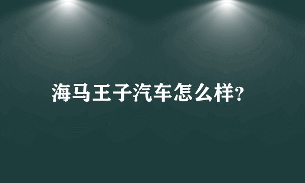 海马王子汽车怎么样？