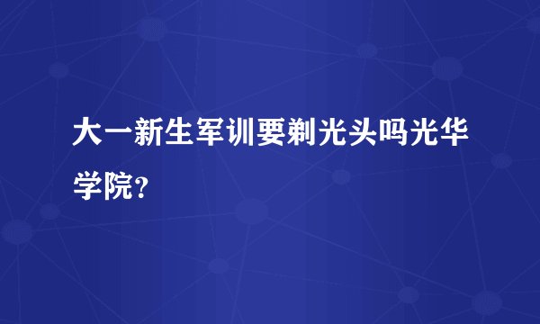 大一新生军训要剃光头吗光华学院?