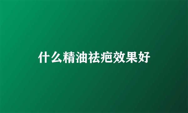 什么精油祛疤效果好