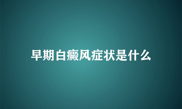 早期白癜风症状是什么