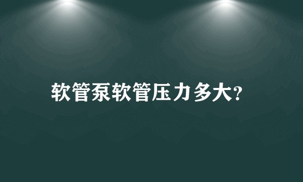 软管泵软管压力多大？