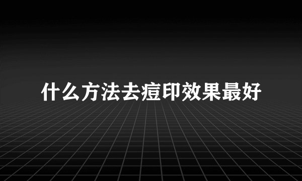 什么方法去痘印效果最好