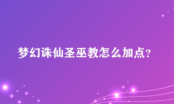 梦幻诛仙圣巫教怎么加点？