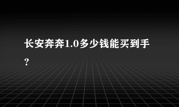 长安奔奔1.0多少钱能买到手？