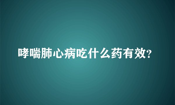 哮喘肺心病吃什么药有效？
