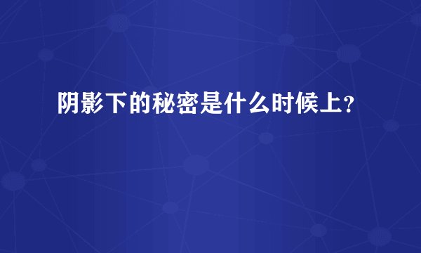 阴影下的秘密是什么时候上？