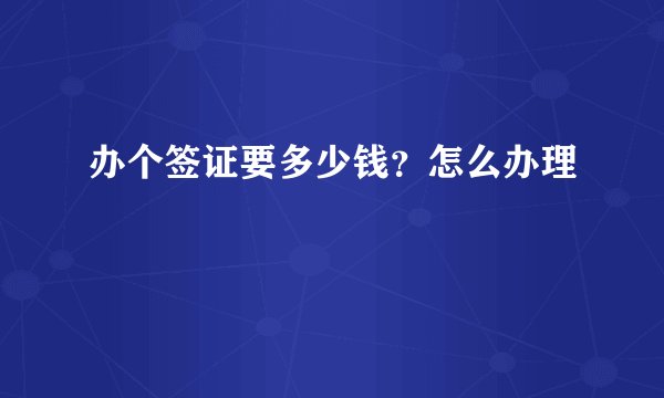 办个签证要多少钱？怎么办理