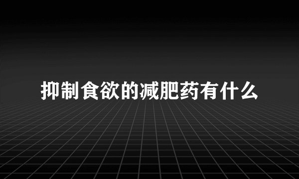 抑制食欲的减肥药有什么