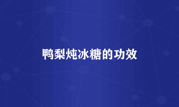 鸭梨炖冰糖的功效