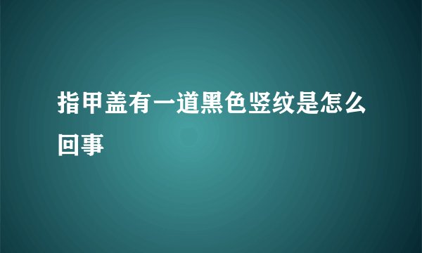 指甲盖有一道黑色竖纹是怎么回事