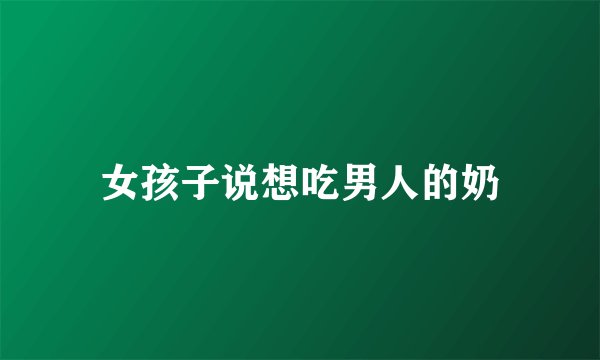 女孩子说想吃男人的奶