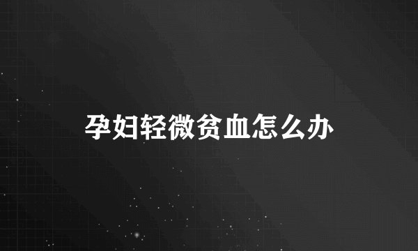 孕妇轻微贫血怎么办