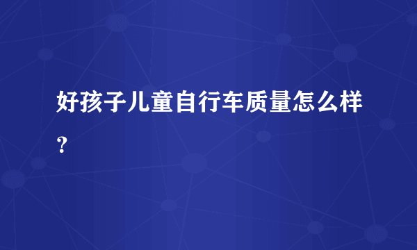 好孩子儿童自行车质量怎么样？