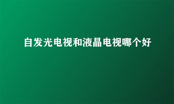 自发光电视和液晶电视哪个好