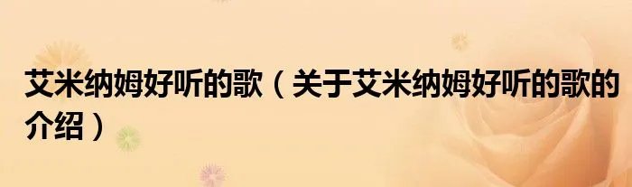 艾米纳姆好听的歌（关于艾米纳姆好听的歌的介绍）