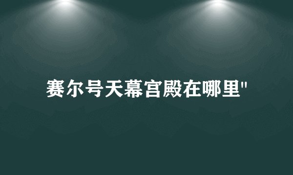 赛尔号天幕宫殿在哪里