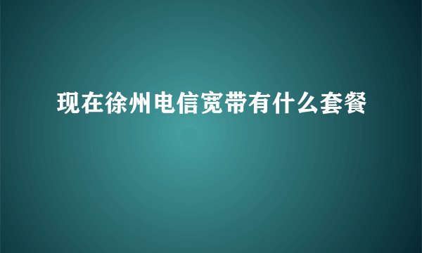 现在徐州电信宽带有什么套餐