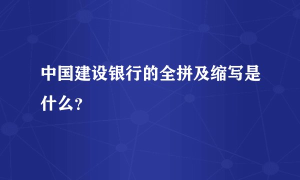 中国建设银行的全拼及缩写是什么？