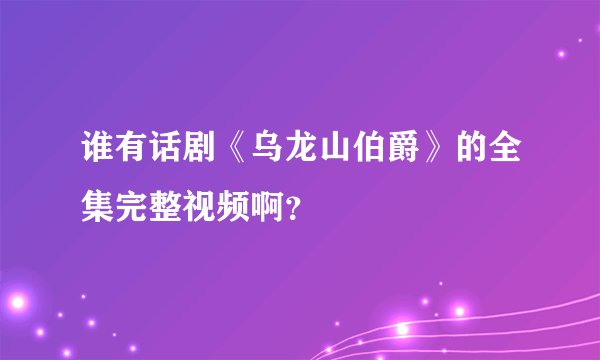 谁有话剧《乌龙山伯爵》的全集完整视频啊？